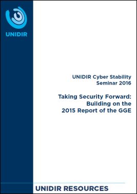 UNIDIR Cyber Stability Seminar 2016 – Taking Security Forward: Building on the 2015 Report of the GGE